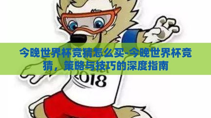 今晚世界杯竞猜怎么买-今晚世界杯竞猜，策略与技巧的深度指南