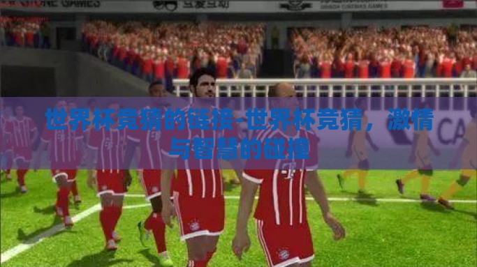 世界杯竞猜的链接-世界杯竞猜，激情与智慧的碰撞