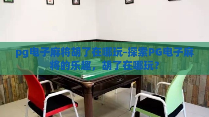 pg电子麻将胡了在哪玩-探索PG电子麻将的乐趣，胡了在哪玩？