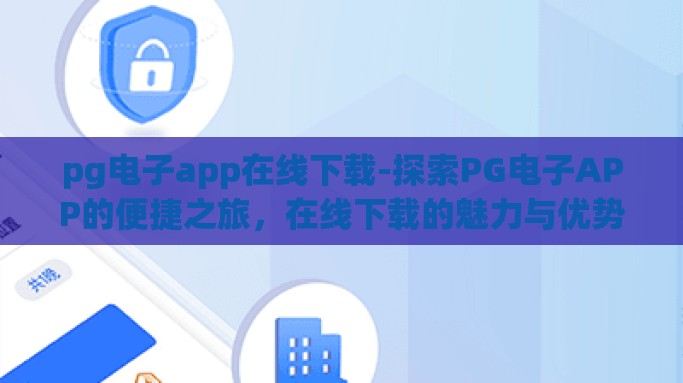 pg电子app在线下载-探索PG电子APP的便捷之旅，在线下载的魅力与优势