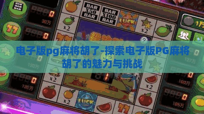 电子版pg麻将胡了-探索电子版PG麻将胡了的魅力与挑战