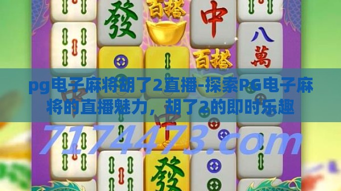 pg电子麻将胡了2直播-探索PG电子麻将的直播魅力，胡了2的即时乐趣