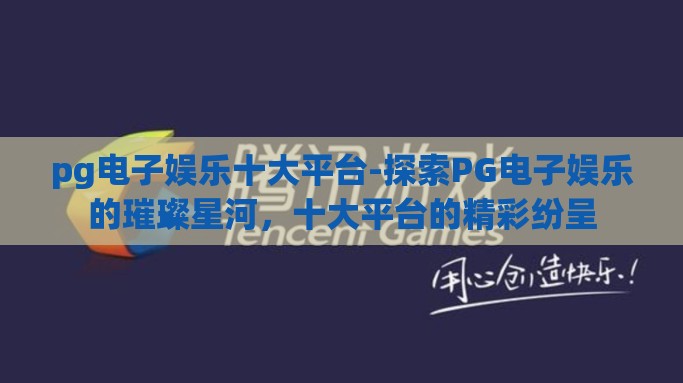 pg电子娱乐十大平台-探索PG电子娱乐的璀璨星河，十大平台的精彩纷呈