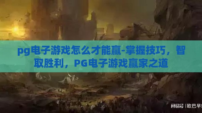 pg电子游戏怎么才能赢-掌握技巧，智取胜利，PG电子游戏赢家之道