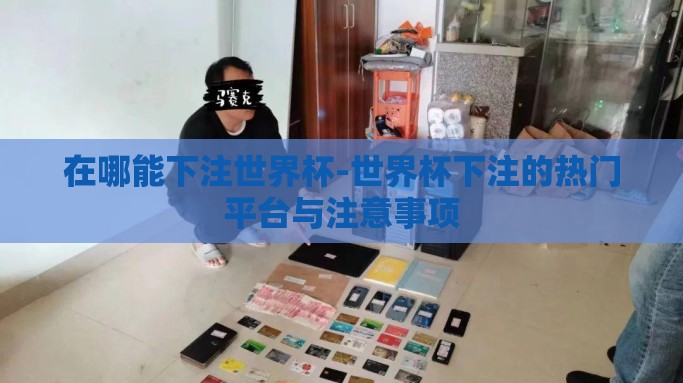 在哪能下注世界杯-世界杯下注的热门平台与注意事项