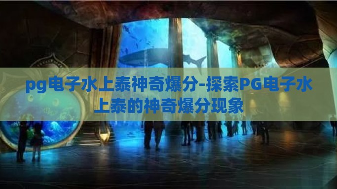 pg电子水上泰神奇爆分-探索PG电子水上泰的神奇爆分现象