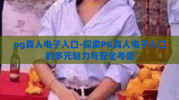 pg真人电子入口-探索PG真人电子入口的多元魅力与安全考量