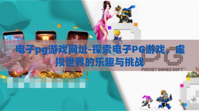 电子pg游戏网址-探索电子PG游戏，虚拟世界的乐趣与挑战