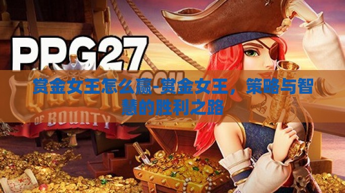 赏金女王怎么赢-赏金女王，策略与智慧的胜利之路