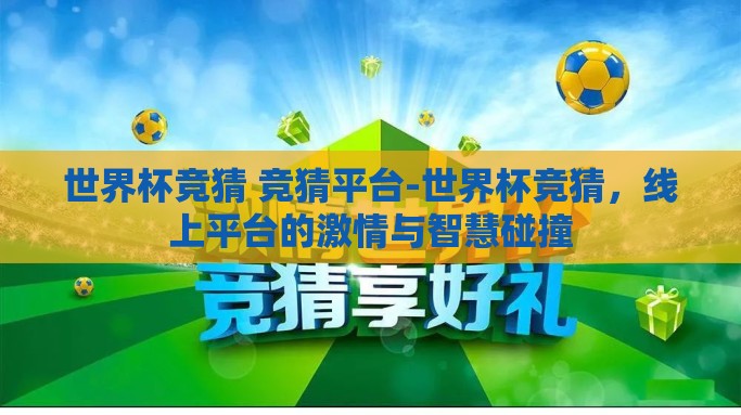 世界杯竞猜 竞猜平台-世界杯竞猜，线上平台的激情与智慧碰撞