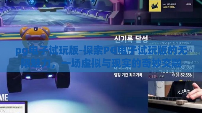 pg电子试玩版-探索PG电子试玩版的无限魅力，一场虚拟与现实的奇妙交融