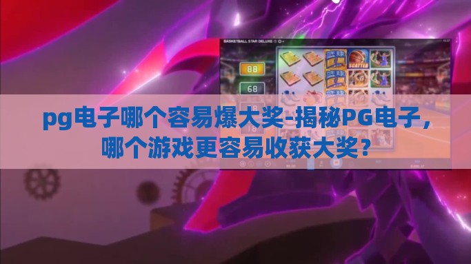 pg电子哪个容易爆大奖-揭秘PG电子，哪个游戏更容易收获大奖？