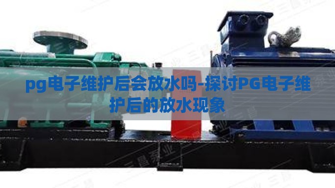 pg电子维护后会放水吗-探讨PG电子维护后的放水现象