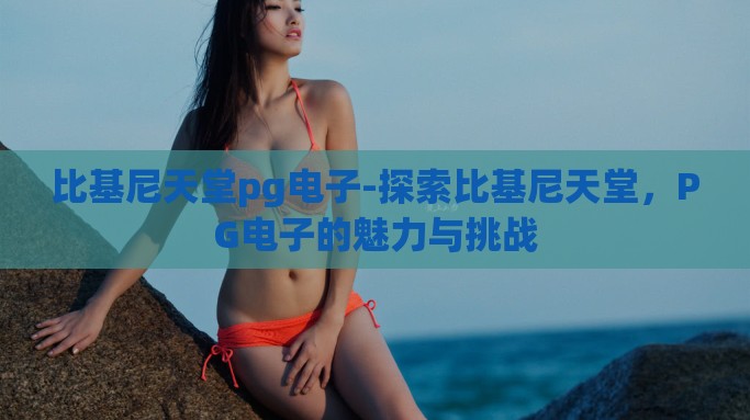 比基尼天堂pg电子-探索比基尼天堂，PG电子的魅力与挑战
