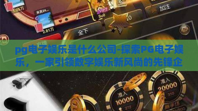 pg电子娱乐是什么公司-探索PG电子娱乐，一家引领数字娱乐新风尚的先锋企业