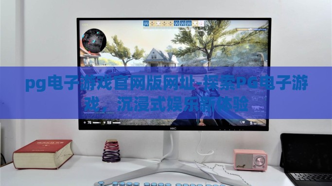 pg电子游戏官网版网址-探索PG电子游戏，沉浸式娱乐新体验