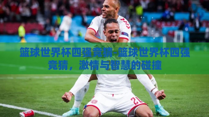 篮球世界杯四强竞猜-篮球世界杯四强竞猜，激情与智慧的碰撞