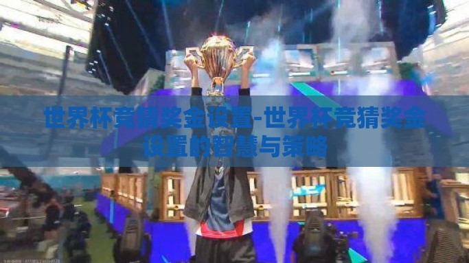 世界杯竞猜奖金设置-世界杯竞猜奖金设置的智慧与策略