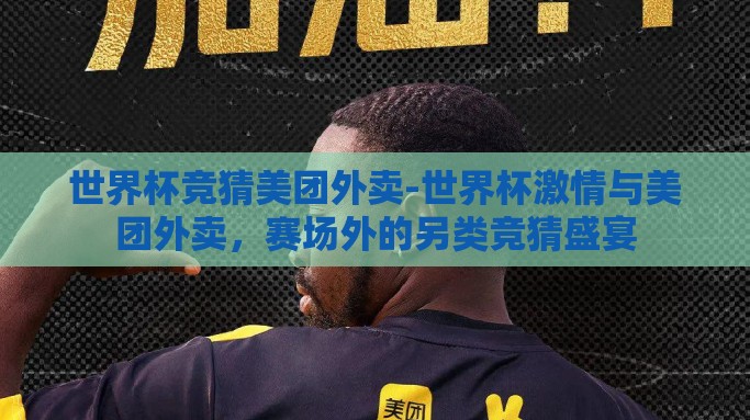 世界杯竞猜美团外卖-世界杯激情与美团外卖，赛场外的另类竞猜盛宴