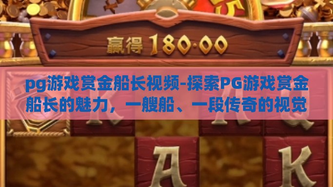 pg游戏赏金船长视频-探索PG游戏赏金船长的魅力，一艘船、一段传奇的视觉盛宴