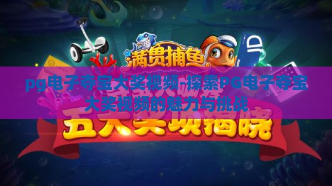 pg电子夺宝大奖视频-探索PG电子夺宝大奖视频的魅力与挑战