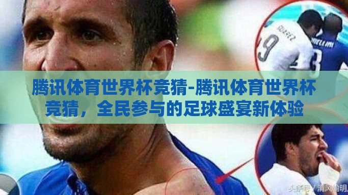 腾讯体育世界杯竞猜-腾讯体育世界杯竞猜，全民参与的足球盛宴新体验