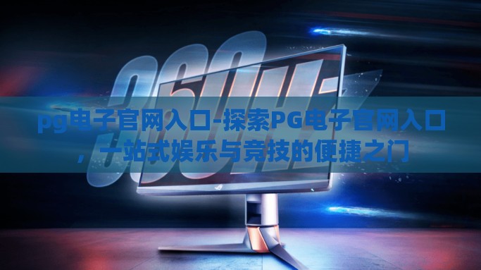 pg电子官网入口-探索PG电子官网入口，一站式娱乐与竞技的便捷之门