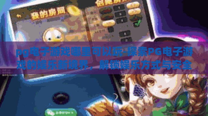 pg电子游戏哪里可以玩-探索PG电子游戏的娱乐新境界,解锁娱乐方式与安全指南 pg电子游戏哪里可以玩-探索PG电子游戏的娱乐新境界,解锁娱乐方式与安全指南