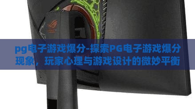 pg电子游戏爆分-探索PG电子游戏爆分现象，玩家心理与游戏设计的微妙平衡