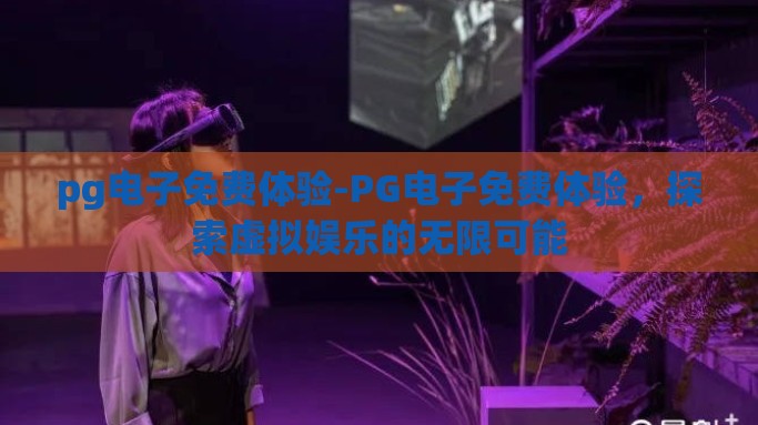 pg电子免费体验-PG电子免费体验，探索虚拟娱乐的无限可能
