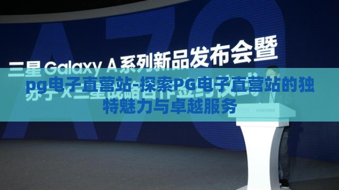 pg电子直营站-探索PG电子直营站的独特魅力与卓越服务