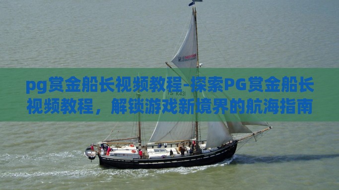 pg赏金船长视频教程-探索PG赏金船长视频教程，解锁游戏新境界的航海指南
