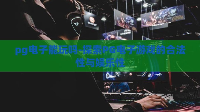 pg电子能玩吗-探索PG电子游戏的合法性与娱乐性