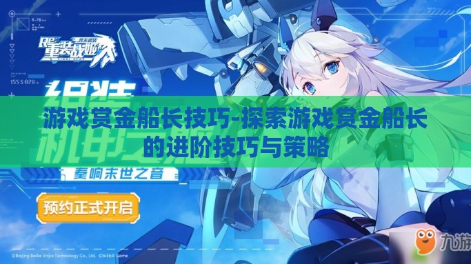 游戏赏金船长技巧-探索游戏赏金船长的进阶技巧与策略