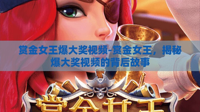 赏金女王爆大奖视频-赏金女王，揭秘爆大奖视频的背后故事