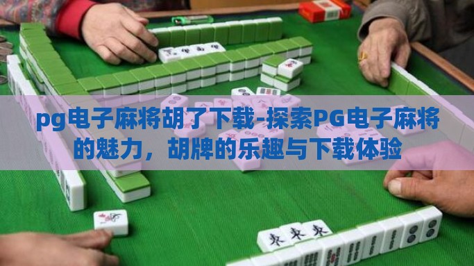 pg电子麻将胡了下载-探索PG电子麻将的魅力，胡牌的乐趣与下载体验