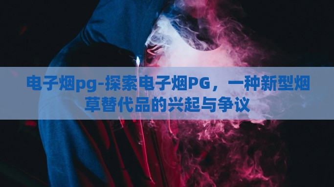 电子烟pg-探索电子烟PG，一种新型烟草替代品的兴起与争议