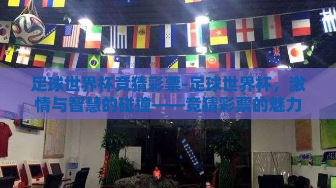 足球世界杯竞猜彩票-足球世界杯，激情与智慧的碰撞——竞猜彩票的魅力