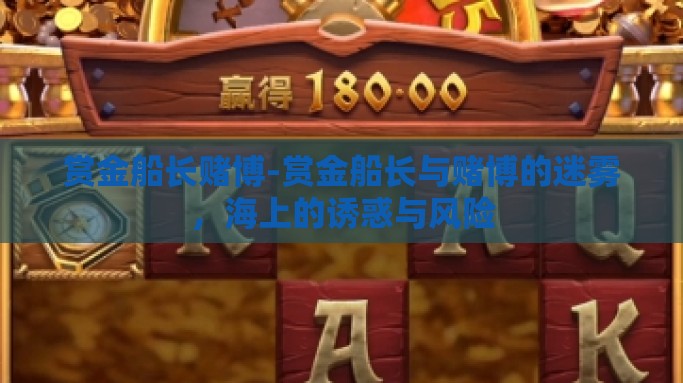 赏金船长赌博-赏金船长与赌博的迷雾，海上的诱惑与风险