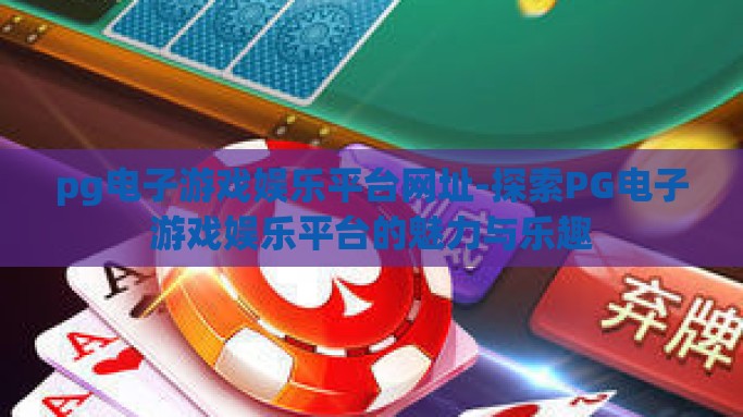 pg电子游戏娱乐平台网址-探索PG电子游戏娱乐平台的魅力与乐趣