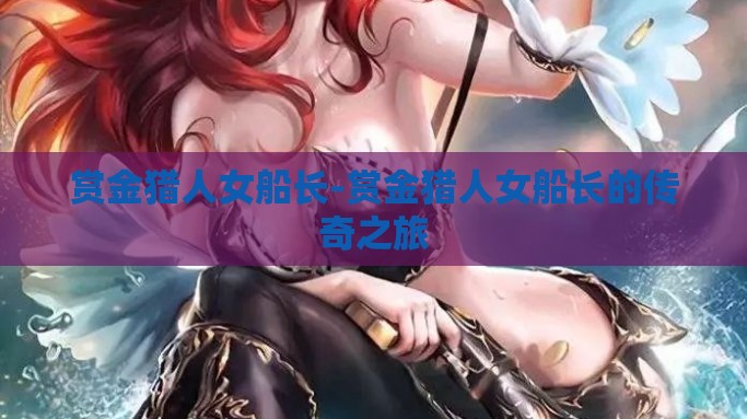 赏金猎人女船长-赏金猎人女船长的传奇之旅
