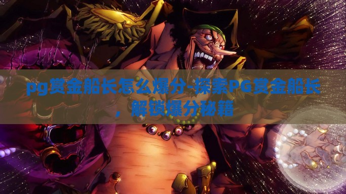 pg赏金船长怎么爆分-探索PG赏金船长，解锁爆分秘籍