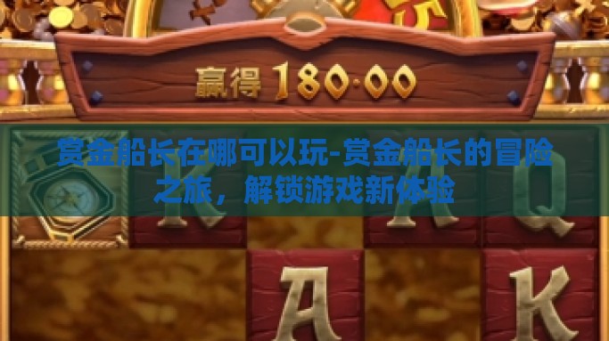 赏金船长在哪可以玩-赏金船长的冒险之旅，解锁游戏新体验