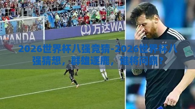 2026世界杯八强竞猜-2026世界杯八强猜想，群雄逐鹿，谁将问鼎？