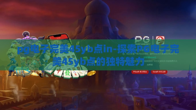 pg电子完美45yb点in-探索PG电子完美45yb点的独特魅力