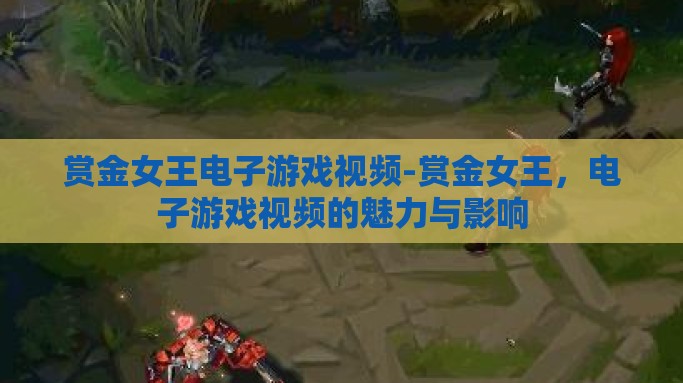 赏金女王电子游戏视频-赏金女王，电子游戏视频的魅力与影响