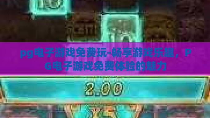 pg电子游戏免费玩-畅享游戏乐趣，PG电子游戏免费体验的魅力