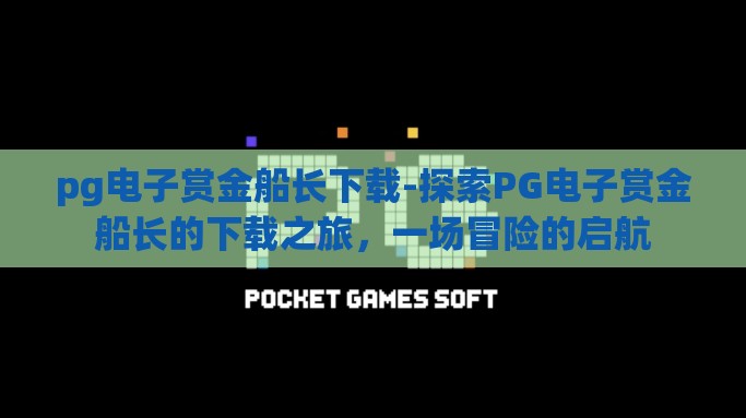 pg电子赏金船长下载-探索PG电子赏金船长的下载之旅，一场冒险的启航