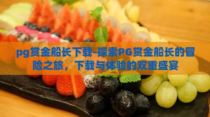 pg赏金船长下载-探索PG赏金船长的冒险之旅，下载与体验的双重盛宴
