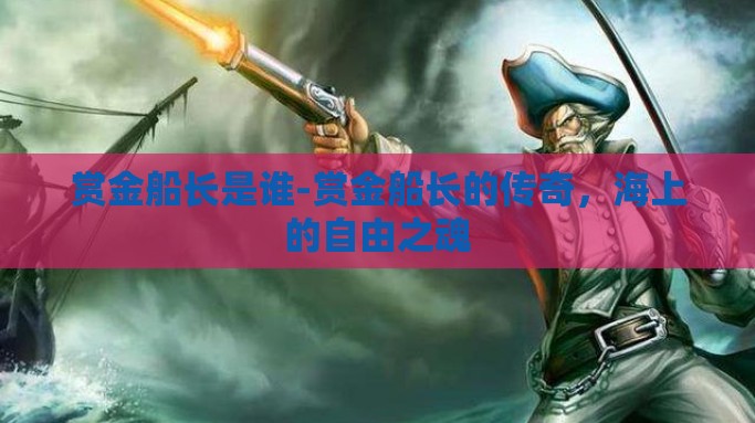 赏金船长是谁-赏金船长的传奇，海上的自由之魂